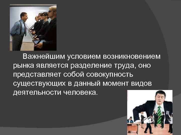 Важнейшим условием возникновением рынка является разделение труда, оно представляет собой совокупность существующих в данный