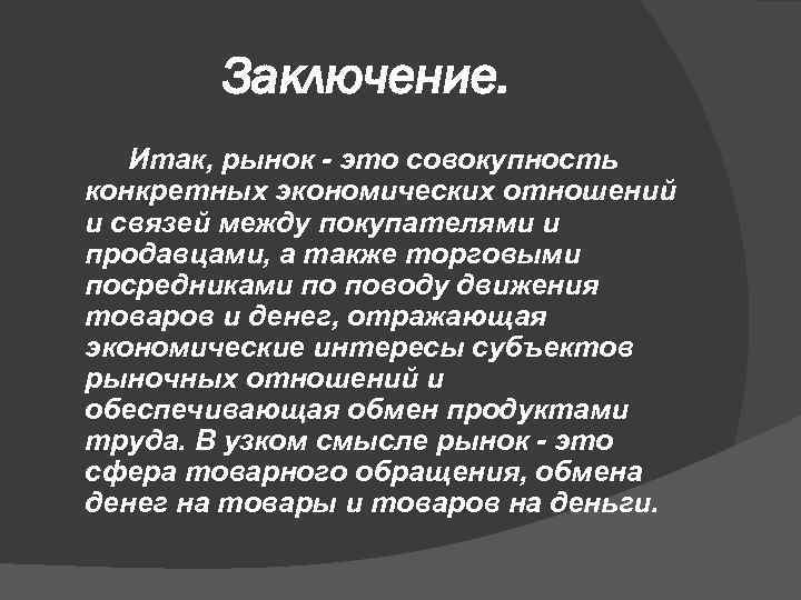 Заключение. Итак, рынок - это совокупность конкретных экономических отношений и связей между покупателями и