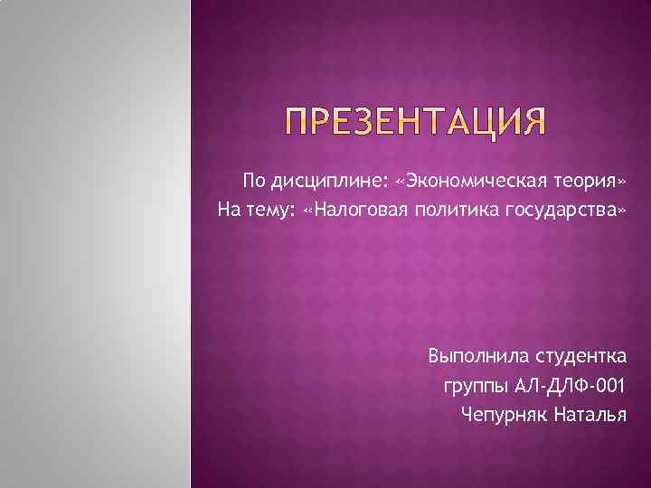 По дисциплине: «Экономическая теория» На тему: «Налоговая политика государства» Выполнила студентка группы АЛ-ДЛФ-001 Чепурняк