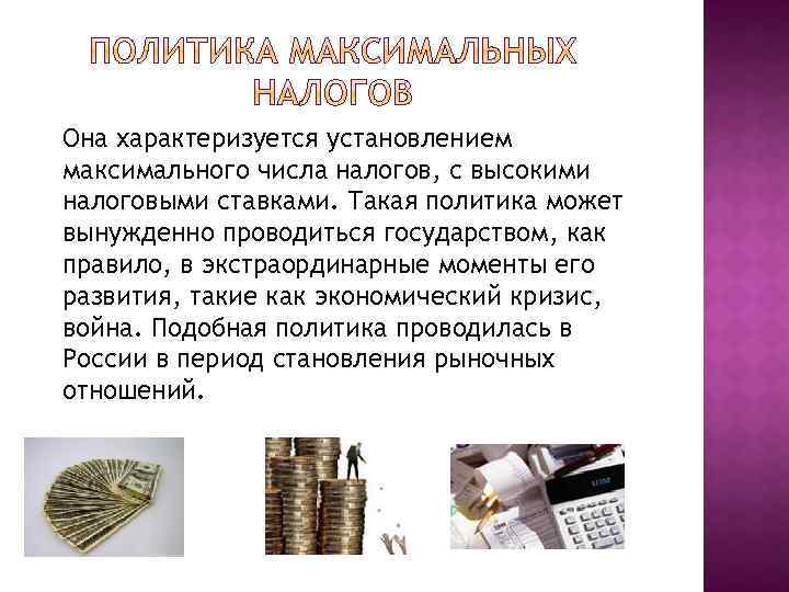 Она характеризуется установлением максимального числа налогов, с высокими налоговыми ставками. Такая политика может вынужденно