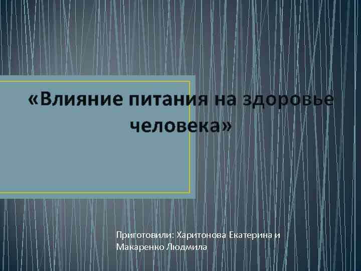  «Влияние питания на здоровье человека» Приготовили: Харитонова Екатерина и Макаренко Людмила 