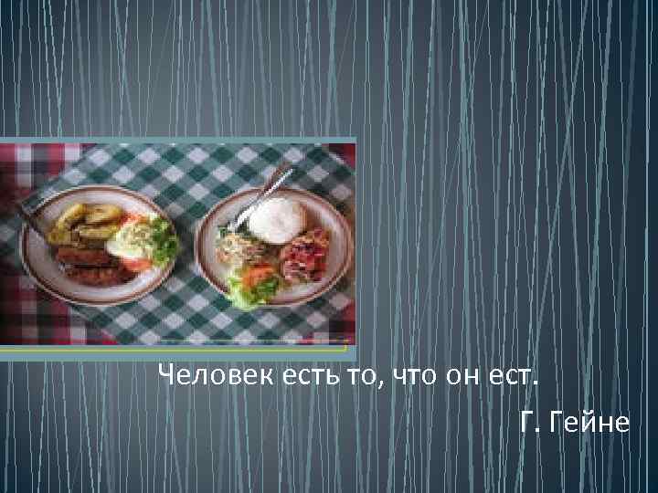 Человек есть то, что он ест. Г. Гейне 