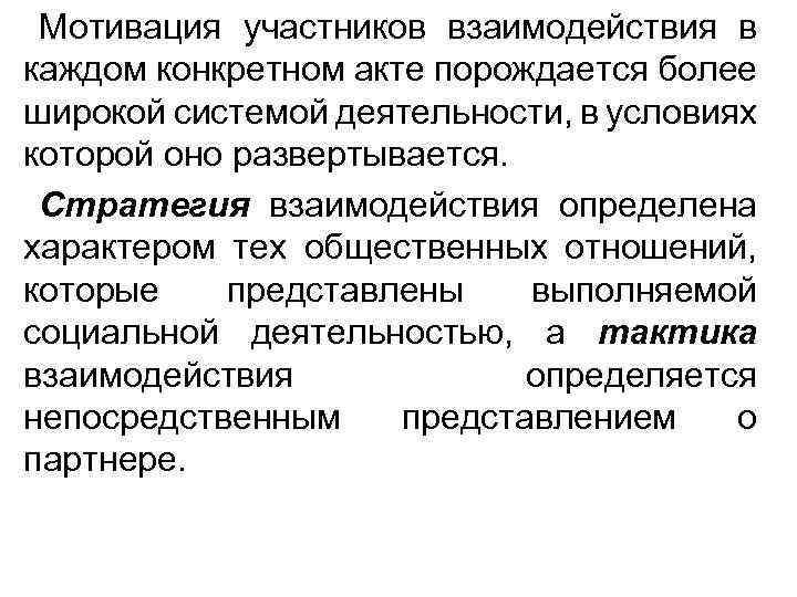 Мотивация участников взаимодействия в каждом конкретном акте порождается более широкой системой деятельности, в условиях