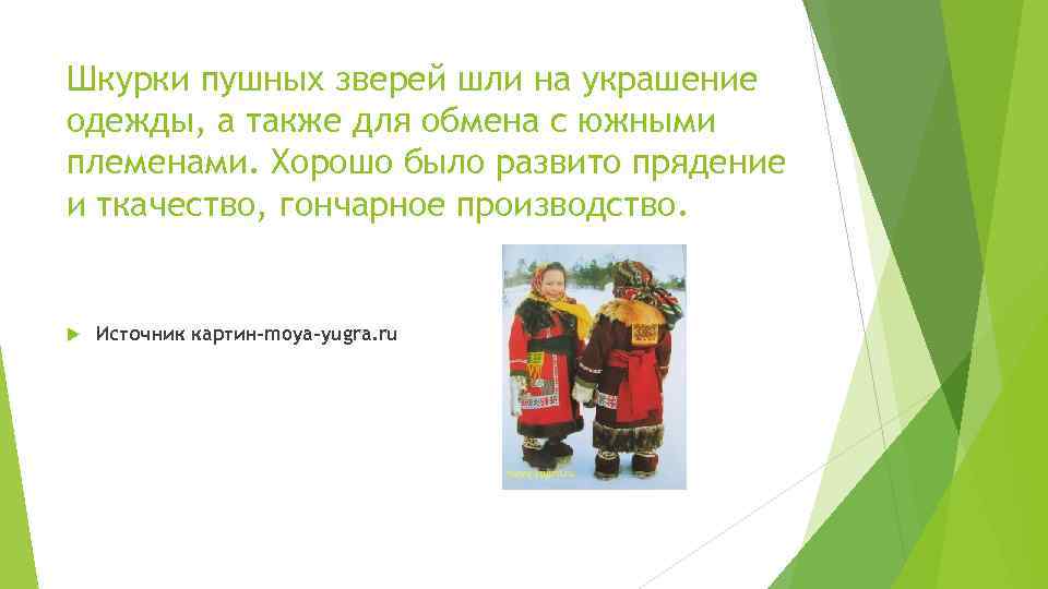 Шкурки пушных зверей шли на украшение одежды, а также для обмена с южными племенами.