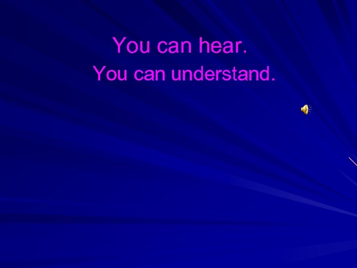 You can hear. You can understand. 