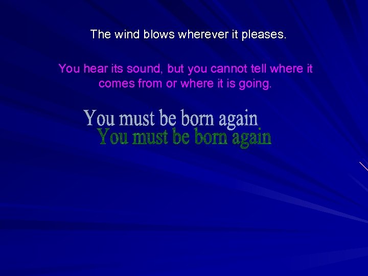 The wind blows wherever it pleases. You hear its sound, but you cannot tell