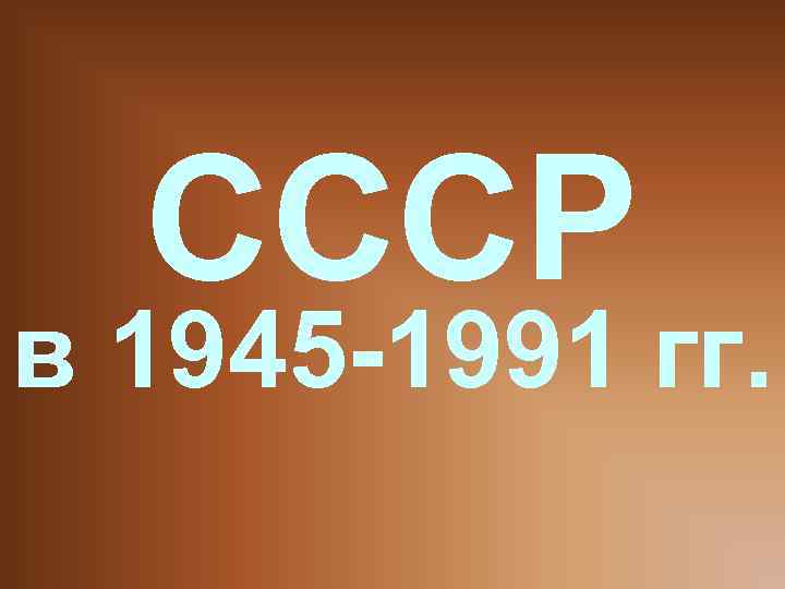 СССР в 1945 -1991 гг. 