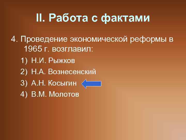 II. Работа с фактами 4. Проведение экономической реформы в 1965 г. возглавил: 1) 2)