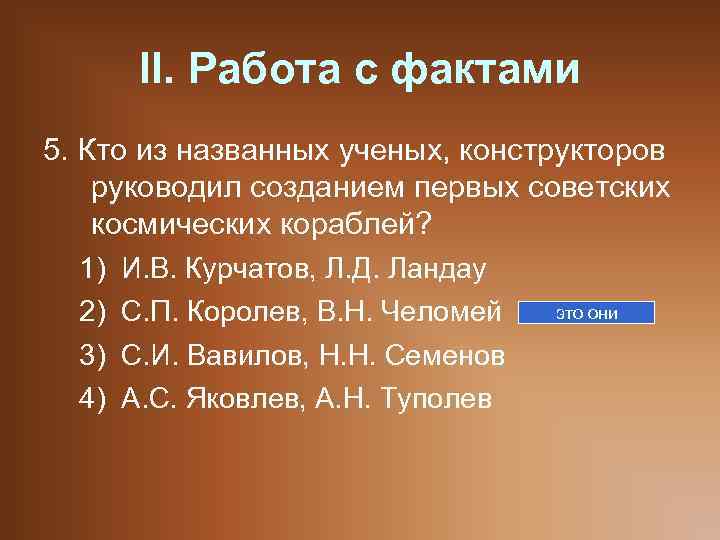 II. Работа с фактами 5. Кто из названных ученых, конструкторов руководил созданием первых советских