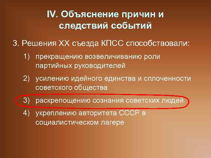 IV. Объяснение причин и следствий событий 3. Решения ХХ съезда КПСС способствовали: 1) прекращению