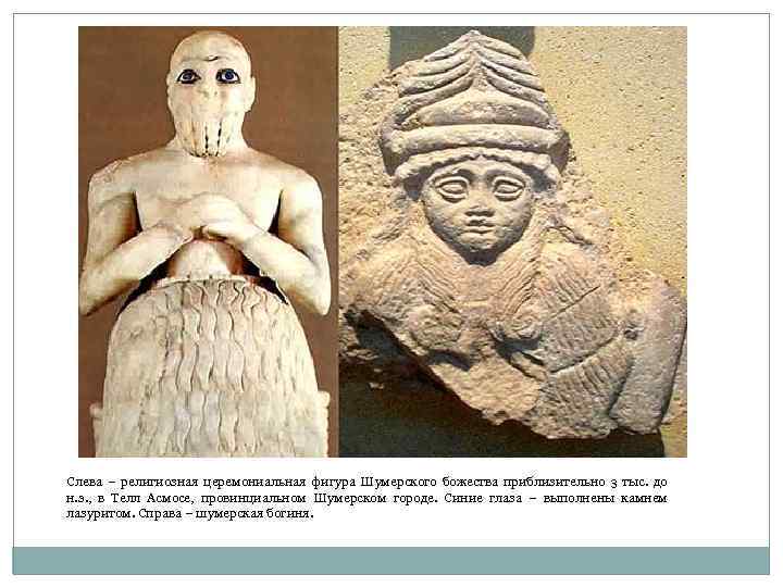 Слева – религиозная церемониальная фигура Шумерского божества приблизительно 3 тыс. до н. э. ,