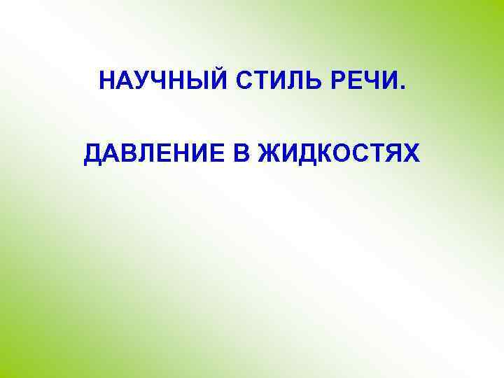 НАУЧНЫЙ СТИЛЬ РЕЧИ. ДАВЛЕНИЕ В ЖИДКОСТЯХ 