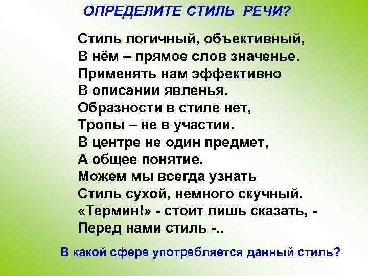 ОПРЕДЕЛИТЕ СТИЛЬ РЕЧИ? Стиль логичный, объективный, В нём – прямое слов значенье. Применять нам
