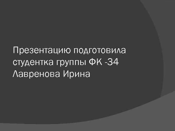 Презентацию подготовила студентка группы ФК -34 Лавренова Ирина 