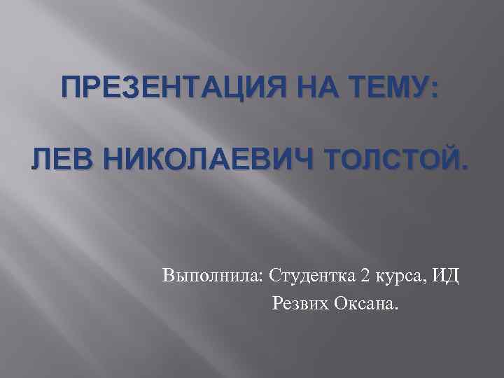 ПРЕЗЕНТАЦИЯ НА ТЕМУ: ЛЕВ НИКОЛАЕВИЧ ТОЛСТОЙ. Выполнила: Студентка 2 курса, ИД Резвих Оксана. 