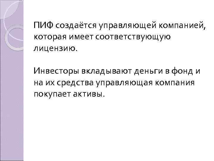 ПИФ создаётся управляющей компанией, которая имеет соответствующую лицензию. Инвесторы вкладывают деньги в фонд и