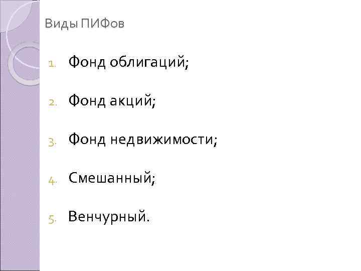 Виды ПИФов 1. Фонд облигаций; 2. Фонд акций; 3. Фонд недвижимости; 4. Смешанный; 5.