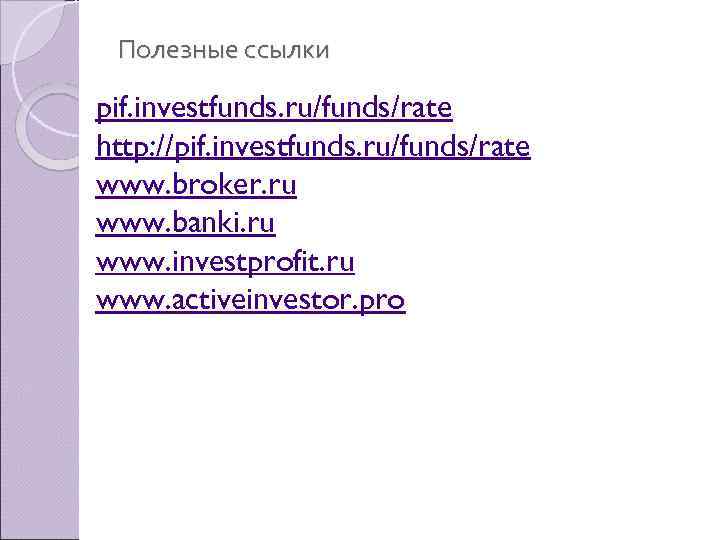 Полезные ссылки pif. investfunds. ru/funds/rate http: //pif. investfunds. ru/funds/rate www. broker. ru www. banki.