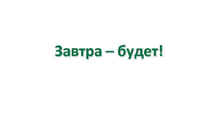 Завтра – будет! 