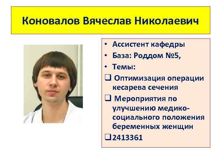 Коновалов Вячеслав Николаевич • Ассистент кафедры • База: Роддом № 5, • Темы: q