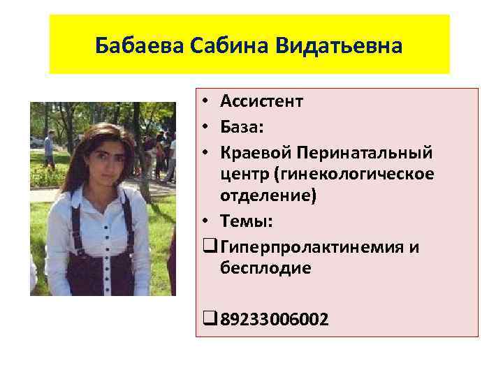 Бабаева Сабина Видатьевна • Ассистент • База: • Краевой Перинатальный центр (гинекологическое отделение) •