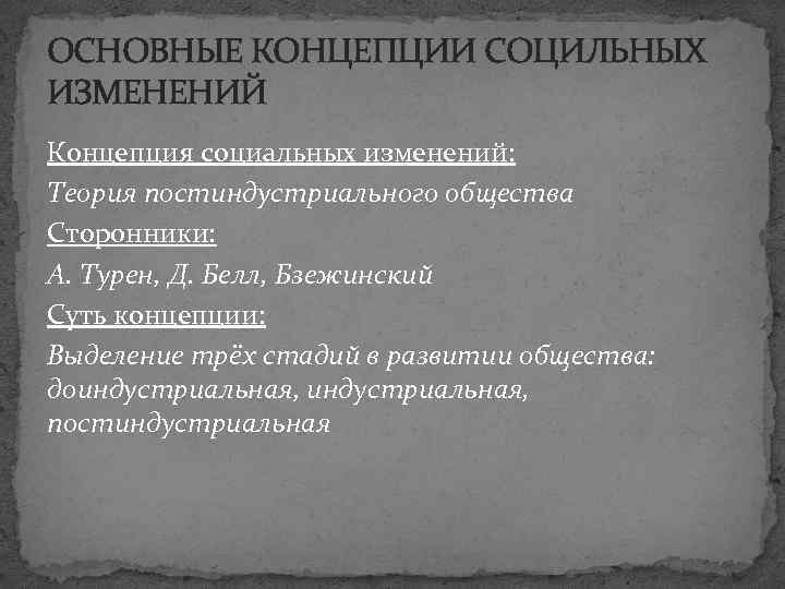 ОСНОВНЫЕ КОНЦЕПЦИИ СОЦИЛЬНЫХ ИЗМЕНЕНИЙ Концепция социальных изменений: Теория постиндустриального общества Сторонники: А. Турен, Д.