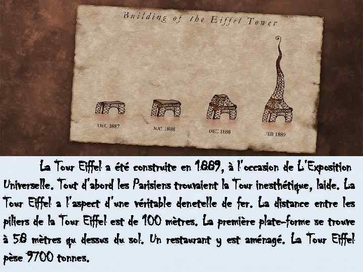 La Tour Eiffel a été construite en 1889, à l’occasion de L’Exposition Universelle. Tout