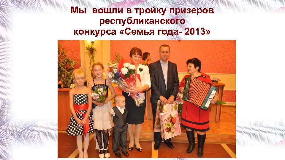 Мы вошли в тройку призеров республиканского конкурса «Семья года- 2013» 