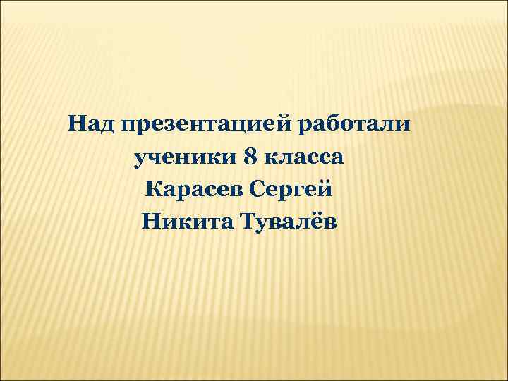 Над презентацией работали ученики 8 класса Карасев Сергей Никита Тувалёв 