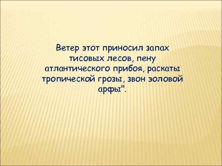 Ветер этот приносил запах тисовых лесов, пену атлантического прибоя, раскаты тропической грозы, звон эоловой