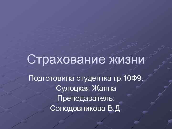 Страхование жизни Подготовила студентка гр. 10 Ф 9: Сулоцкая Жанна Преподаватель: Солодовникова В. Д.