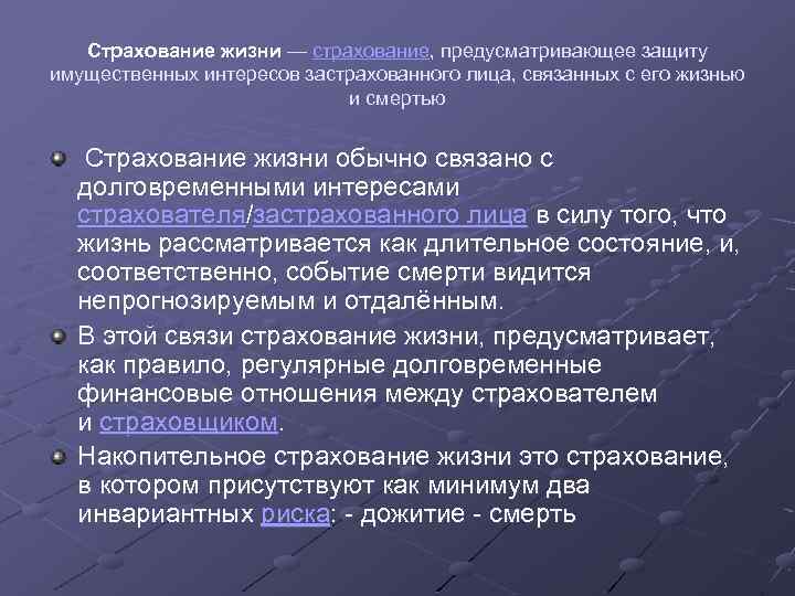 Страхование жизни — страхование, предусматривающее защиту имущественных интересов застрахованного лица, связанных с его жизнью