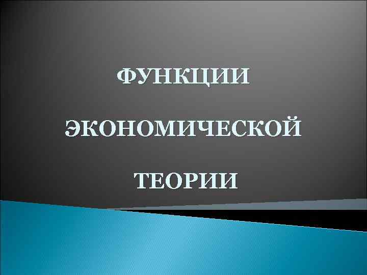 ФУНКЦИИ ЭКОНОМИЧЕСКОЙ ТЕОРИИ 