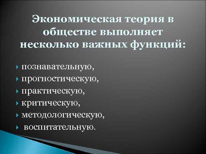 Экономическая теория в обществе выполняет несколько важных функций: познавательную, прогностическую, практическую, критическую, методологическую, воспитательную.