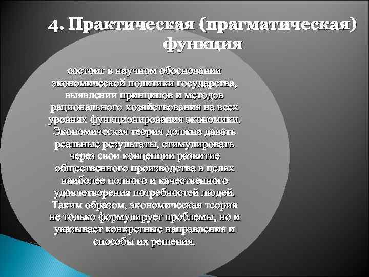 4. Практическая (прагматическая) функция состоит в научном обосновании экономической политики государства, выявлении принципов и