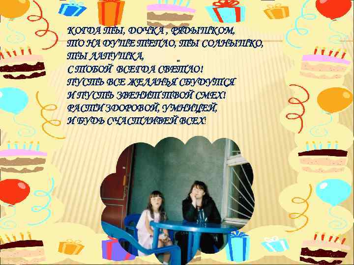 КОГДА ТЫ, ДОЧКА , РЯДЫШКОМ, ТО НА ДУШЕ ТЕПЛО, ТЫ СОЛНЫШКО, ТЫ ЛАПУШКА, С