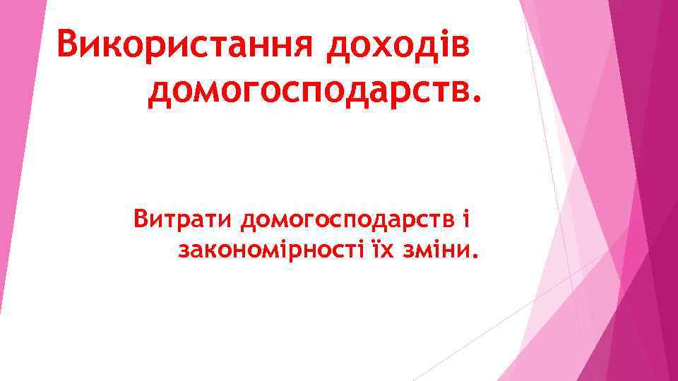 Використання доходів домогосподарств. Витрати домогосподарств і закономірності їх зміни. 