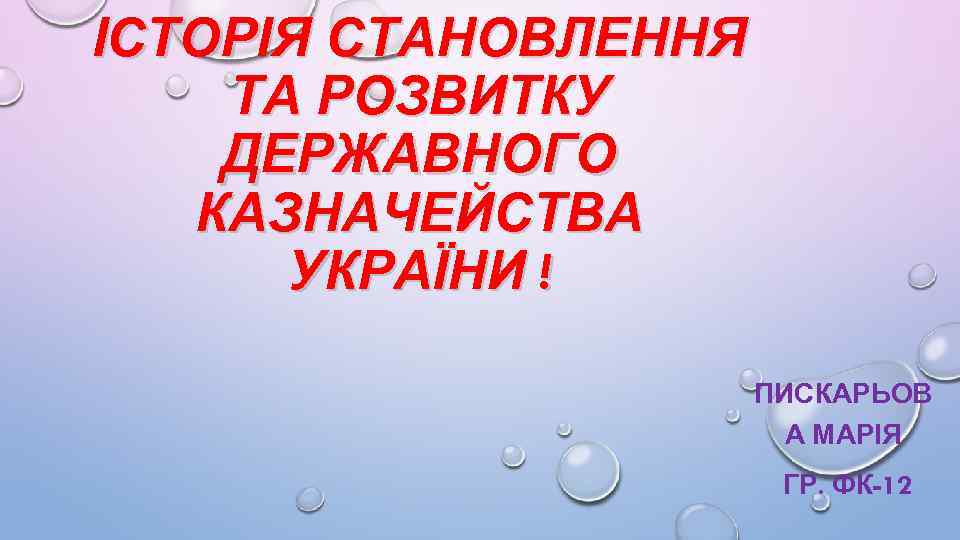 ІСТОРІЯ СТАНОВЛЕННЯ ТА РОЗВИТКУ ДЕРЖАВНОГО КАЗНАЧЕЙСТВА УКРАЇНИ ! ПИСКАРЬОВ А МАРІЯ ГР. ФК-12 