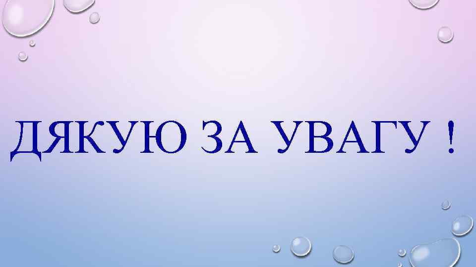 ДЯКУЮ ЗА УВАГУ ! 