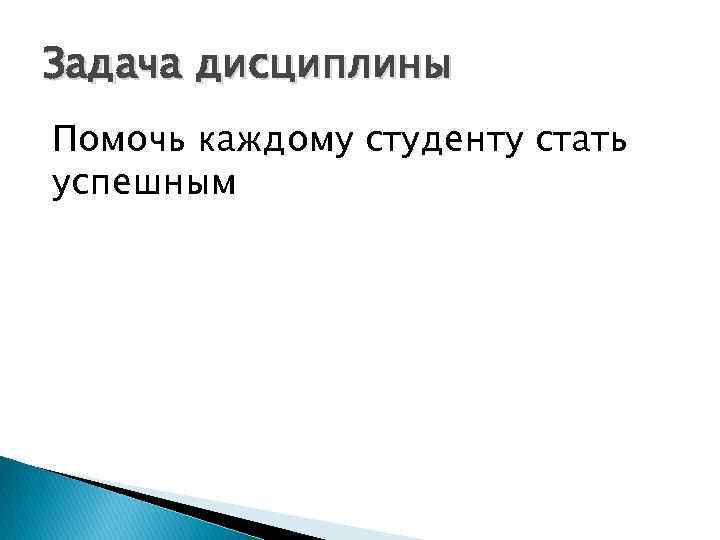 Задача дисциплины Помочь каждому студенту стать успешным 