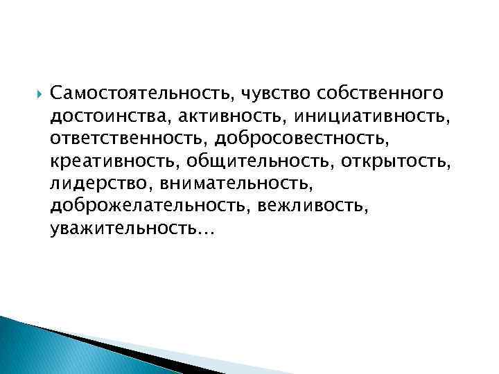  Самостоятельность, чувство собственного достоинства, активность, инициативность, ответственность, добросовестность, креативность, общительность, открытость, лидерство, внимательность,
