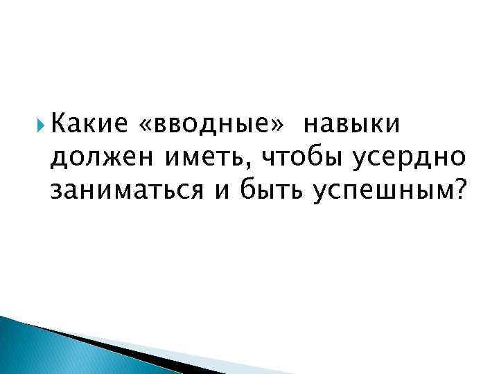  Какие «вводные» навыки должен иметь, чтобы усердно заниматься и быть успешным? 