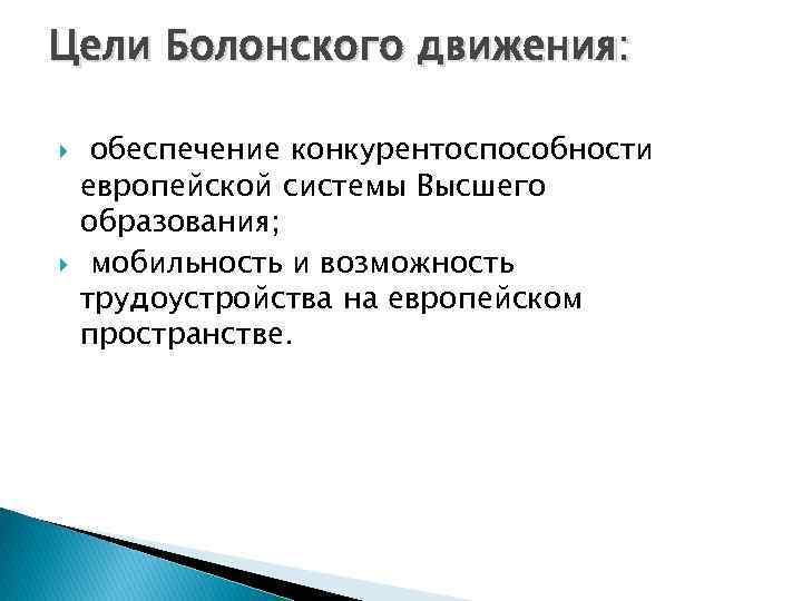 Цели Болонского движения: обеспечение конкурентоспособности европейской системы Высшего образования; мобильность и возможность трудоустройства на