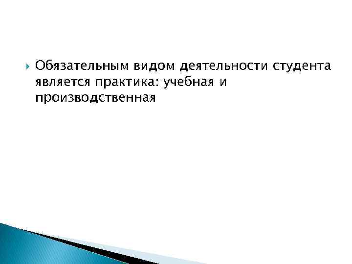 Обязательным видом деятельности студента является практика: учебная и производственная 
