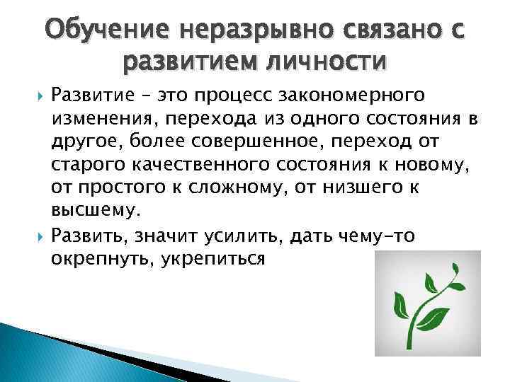 Обучение неразрывно связано с развитием личности Развитие – это процесс закономерного изменения, перехода из