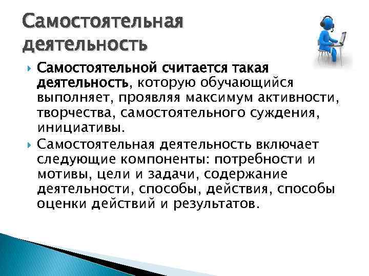 Самостоятельная деятельность Самостоятельной считается такая деятельность, которую обучающийся выполняет, проявляя максимум активности, творчества, самостоятельного