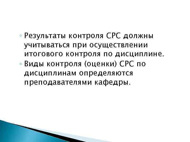 ◦ Результаты контроля СРС должны учитываться при осуществлении итогового контроля по дисциплине. ◦ Виды