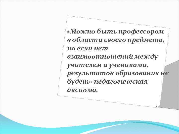  «Можно быть профессором в области своего предмета, но если нет взаимоотношений между учителем