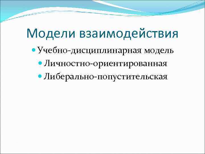 Модели взаимодействия Учебно-дисциплинарная модель Личностно-ориентированная Либерально-попустительская 