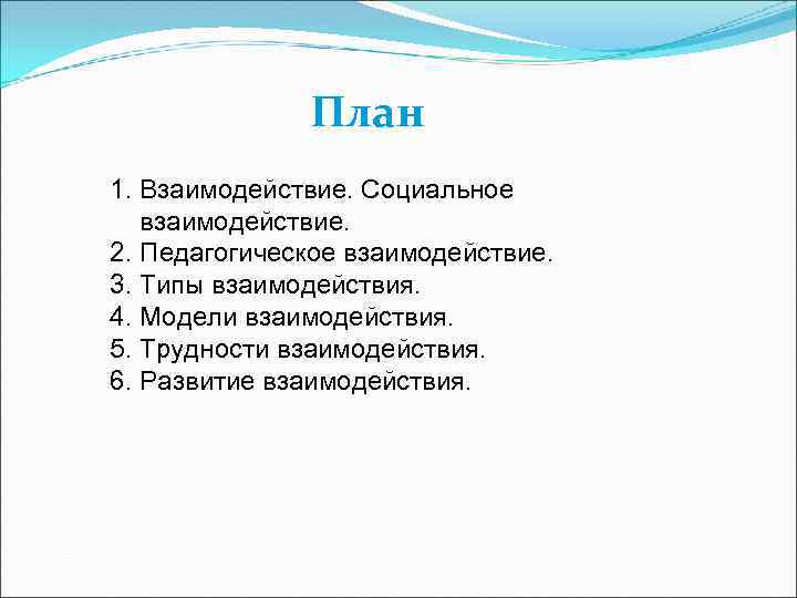 План 1. Взаимодействие. Социальное взаимодействие. 2. Педагогическое взаимодействие. 3. Типы взаимодействия. 4. Модели взаимодействия.